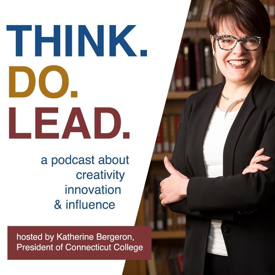 Think. Do. Lead. A podcast about creativity, innovation & influence hosted by Katherine Bergeron, President of Connecticut College